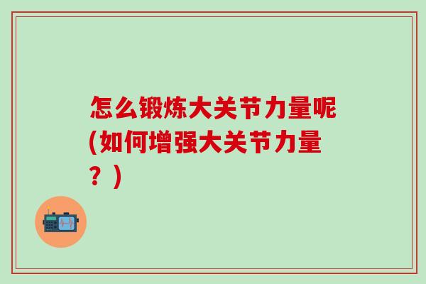 怎么锻炼大关节力量呢(如何增强大关节力量？)
