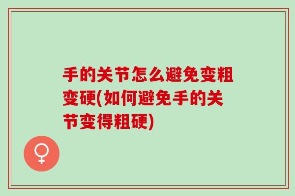 手的关节怎么避免变粗变硬(如何避免手的关节变得粗硬)