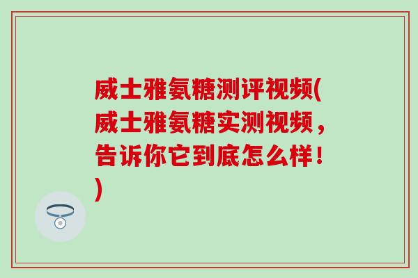 威士雅氨糖测评视频(威士雅氨糖实测视频,告诉你它到底怎么样!) 威士雅氨糖测评视频(威士雅氨糖实测视频,告诉你它到底怎么样!)