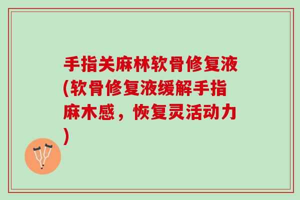 手指关麻林软骨修复液(软骨修复液缓解手指麻木感，恢复灵活动力)