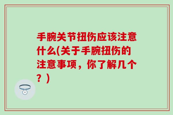 手腕关节扭伤应该注意什么(关于手腕扭伤的注意事项，你了解几个？)