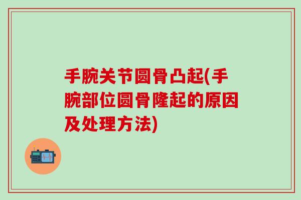 手腕关节圆骨凸起(手腕部位圆骨隆起的原因及处理方法)