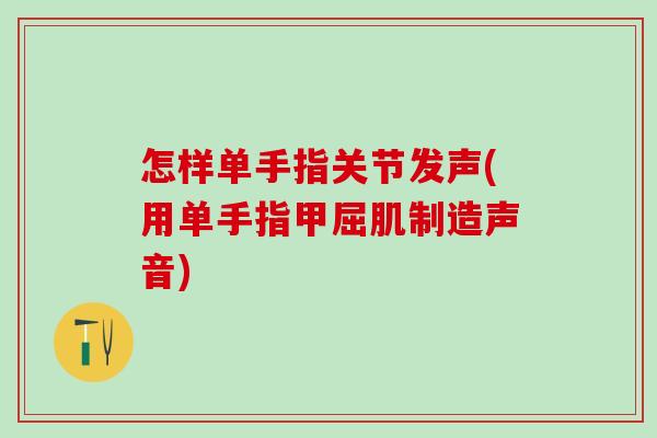怎样单手指关节发声(用单手指甲屈肌制造声音)