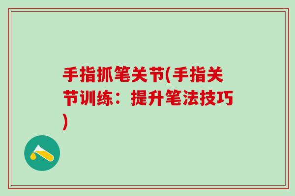 手指抓笔关节(手指关节训练：提升笔法技巧)