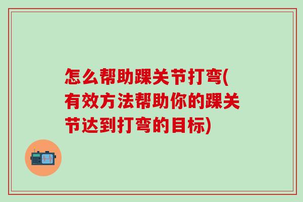 怎么帮助踝关节打弯(有效方法帮助你的踝关节达到打弯的目标)
