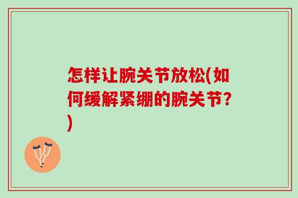 怎样让腕关节放松(如何缓解紧绷的腕关节？)