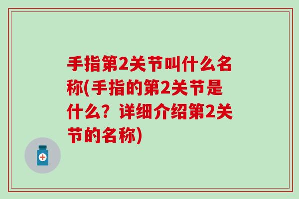 手指第2关节叫什么名称(手指的第2关节是什么？详细介绍第2关节的名称)