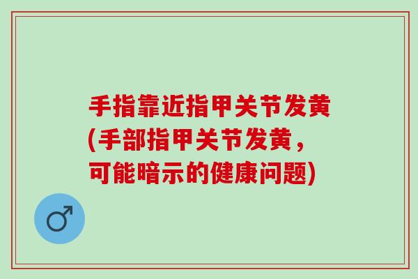 手指靠近指甲关节发黄(手部指甲关节发黄，可能暗示的健康问题)