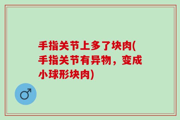 手指关节上多了块肉(手指关节有异物，变成小球形块肉)