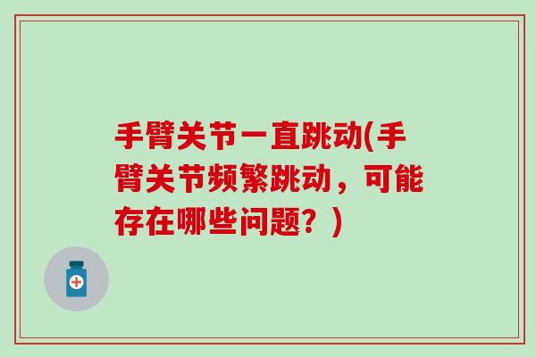 手臂关节一直跳动(手臂关节频繁跳动，可能存在哪些问题？)
