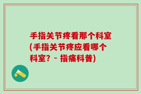 手指关节疼看那个科室(手指关节疼应看哪个科室？- 指痛科普)