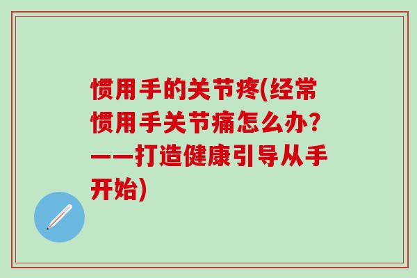 惯用手的关节疼(经常惯用手关节痛怎么办？——打造健康引导从手开始)