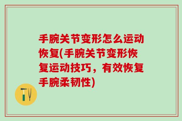 手腕关节变形怎么运动恢复(手腕关节变形恢复运动技巧，有效恢复手腕柔韧性)