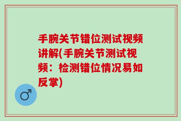 手腕关节错位测试视频讲解(手腕关节测试视频：检测错位情况易如反掌)