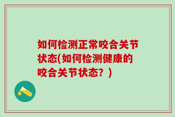 如何检测正常咬合关节状态(如何检测健康的咬合关节状态？)