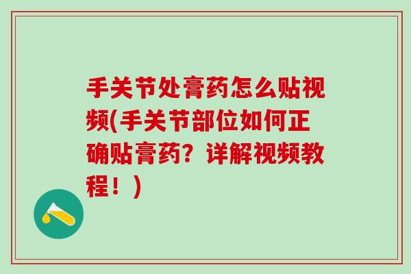 手关节处膏药怎么贴视频(手关节部位如何正确贴膏药？详解视频教程！)