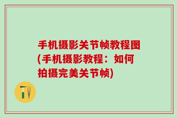 手机摄影关节帧教程图(手机摄影教程：如何拍摄完美关节帧)