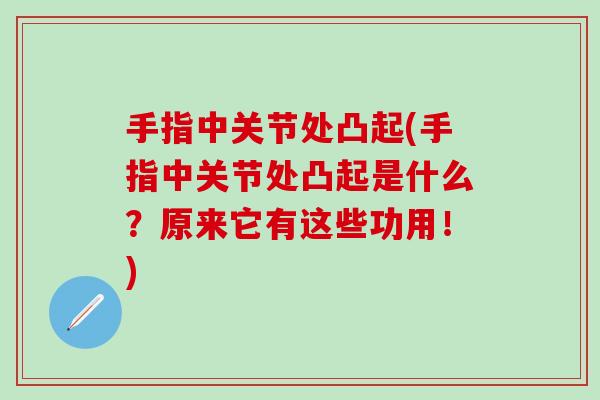 手指中关节处凸起(手指中关节处凸起是什么？原来它有这些功用！)