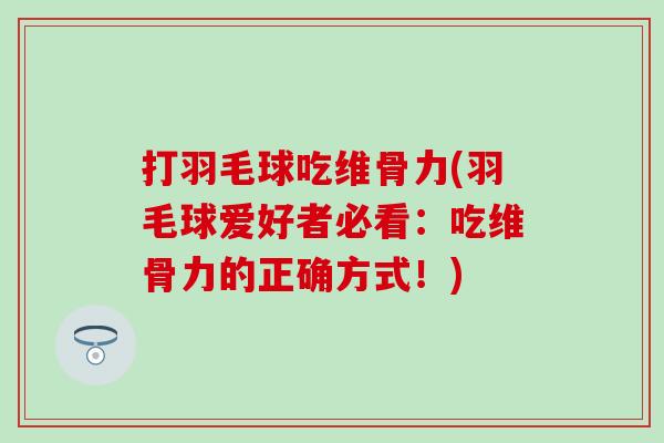 打羽毛球吃维骨力(羽毛球爱好者必看：吃维骨力的正确方式！)