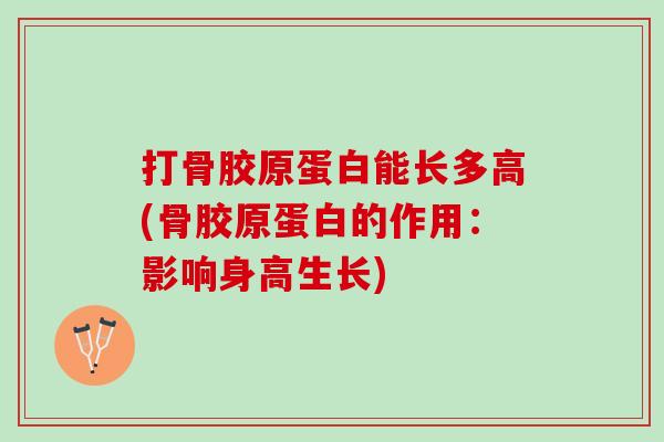 打骨胶原蛋白能长多高(骨胶原蛋白的作用：影响身高生长)