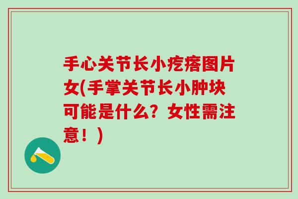 手心关节长小疙瘩图片女(手掌关节长小肿块可能是什么？女性需注意！)
