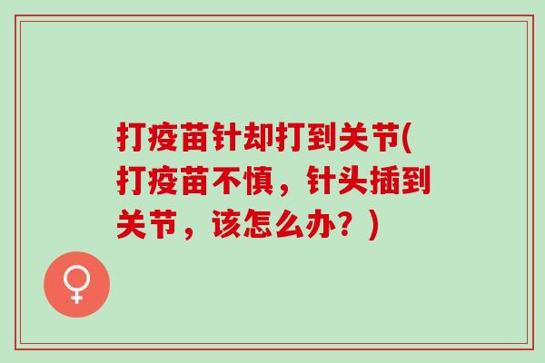 打疫苗针却打到关节(打疫苗不慎，针头插到关节，该怎么办？)