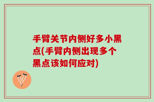 手臂关节内侧好多小黑点(手臂内侧出现多个黑点该如何应对)