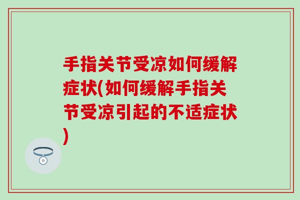 手指关节受凉如何缓解症状(如何缓解手指关节受凉引起的不适症状)
