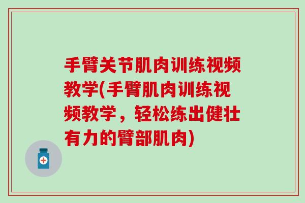 手臂关节肌肉训练视频教学(手臂肌肉训练视频教学，轻松练出健壮有力的臂部肌肉)