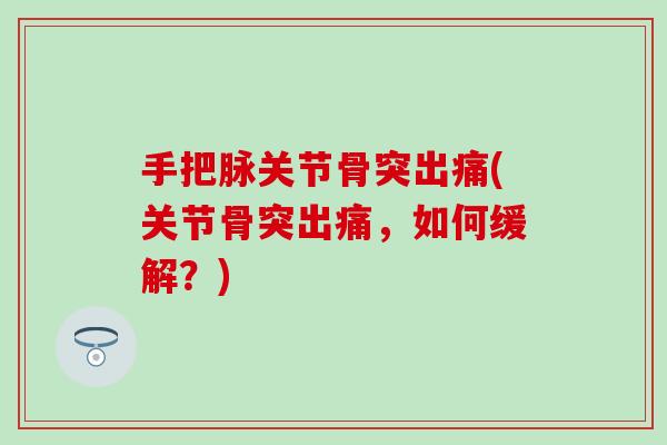 手把脉关节骨突出痛(关节骨突出痛，如何缓解？)