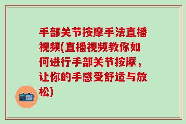 手部关节按摩手法直播视频(直播视频教你如何进行手部关节按摩，让你的手感受舒适与放松)