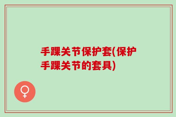 手踝关节保护套(保护手踝关节的套具)