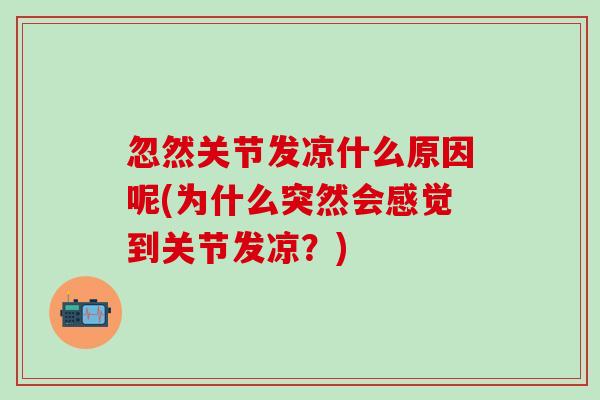 忽然关节发凉什么原因呢(为什么突然会感觉到关节发凉？)
