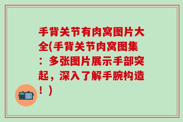 手背关节有肉窝图片大全(手背关节肉窝图集:多张图片展示手部突起,深入了解手腕构造!) 手背关节有肉窝图片大全(手背关节肉窝图集:多张图片展示手部突起,深入了解手腕构造!)