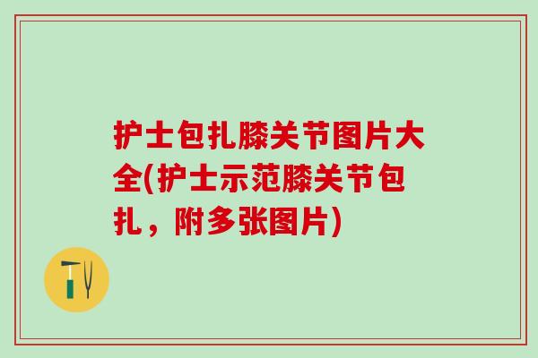 护士包扎膝关节图片大全(护士示范膝关节包扎，附多张图片)