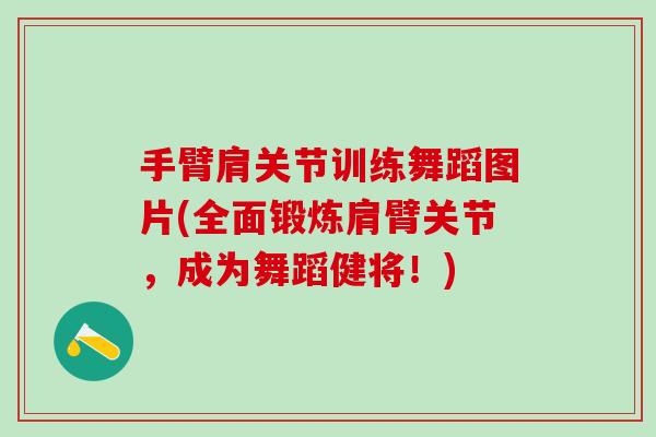 手臂肩关节训练舞蹈图片(全面锻炼肩臂关节，成为舞蹈健将！)