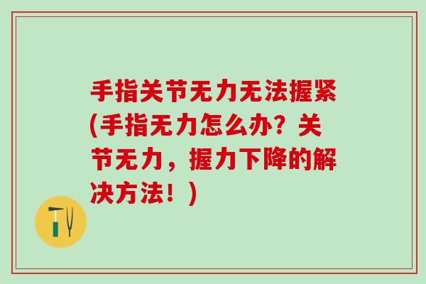 手指关节无力无法握紧(手指无力怎么办？关节无力，握力下降的解决方法！)