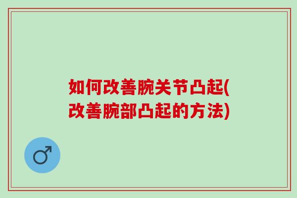 如何改善腕关节凸起(改善腕部凸起的方法)