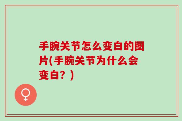 手腕关节怎么变白的图片(手腕关节为什么会变白？)