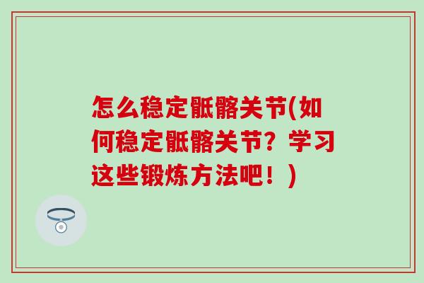 怎么稳定骶髂关节(如何稳定骶髂关节？学习这些锻炼方法吧！)