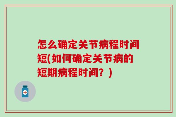 怎么确定关节病程时间短(如何确定关节病的短期病程时间？)