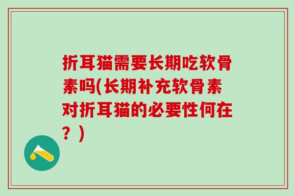 折耳猫需要长期吃软骨素吗(长期补充软骨素对折耳猫的必要性何在？)