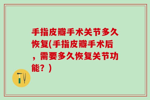 手指皮瓣手术关节多久恢复(手指皮瓣手术后，需要多久恢复关节功能？)