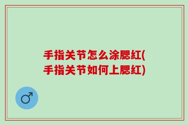 手指关节怎么涂腮红(手指关节如何上腮红)
