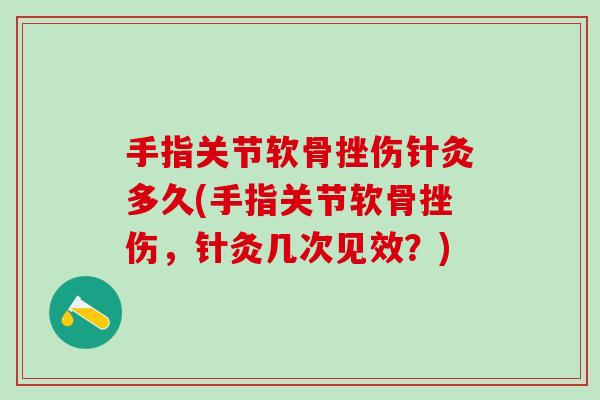 手指关节软骨挫伤针灸多久(手指关节软骨挫伤，针灸几次见效？)