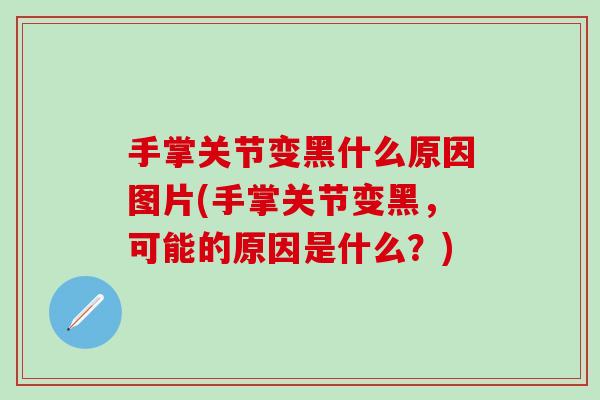 手掌关节变黑什么原因图片(手掌关节变黑，可能的原因是什么？)