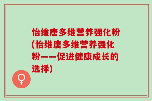 怡维唐多维营养强化粉(怡维唐多维营养强化粉——促进健康成长的选择)