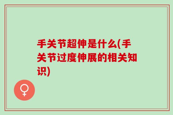 手关节超伸是什么(手关节过度伸展的相关知识)