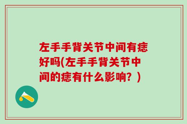 左手手背关节中间有痣好吗(左手手背关节中间的痣有什么影响？)