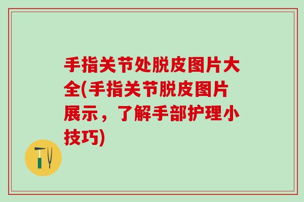 手指关节处脱皮图片大全(手指关节脱皮图片展示，了解手部护理小技巧)